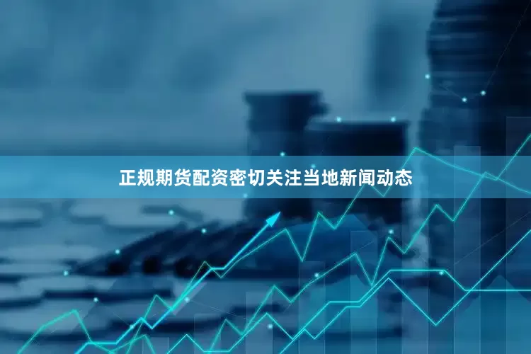 正规期货配资密切关注当地新闻动态