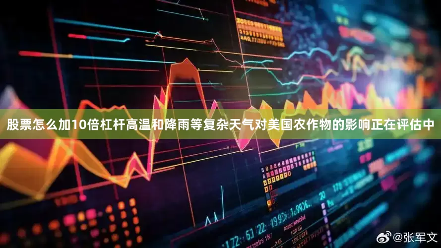 股票怎么加10倍杠杆高温和降雨等复杂天气对美国农作物的影响正在评估中