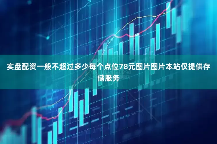 实盘配资一般不超过多少每个点位78元图片图片本站仅提供存储服务