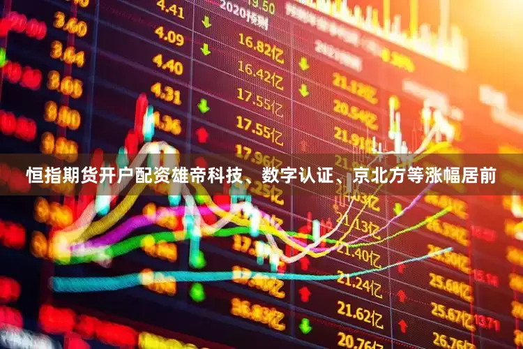 恒指期货开户配资雄帝科技、数字认证、京北方等涨幅居前