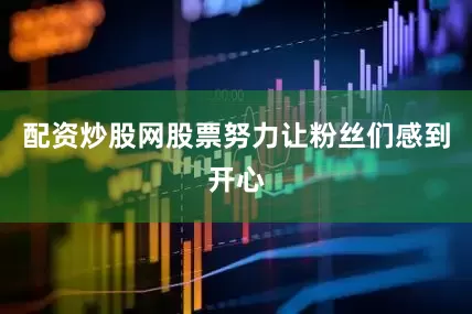 配资炒股网股票努力让粉丝们感到开心