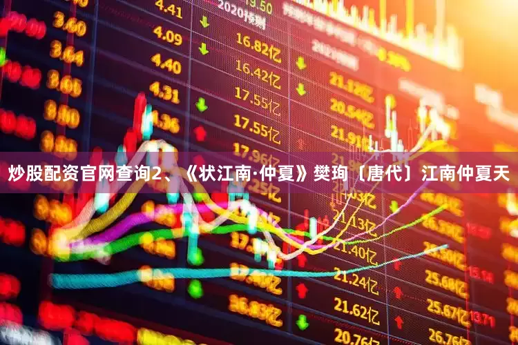 炒股配资官网查询2、《状江南·仲夏》樊珣〔唐代〕江南仲夏天